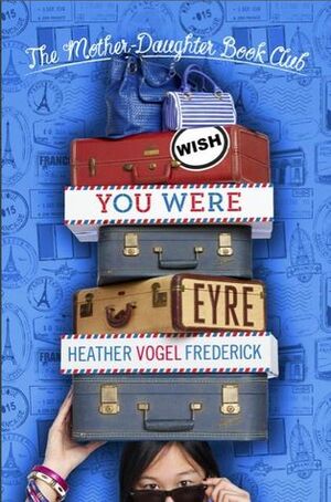 Wish You Were Eyre: Mother-Daughter Book Club Series #6 by Heather Vogel Frederick, Heather Vogel Frederick
