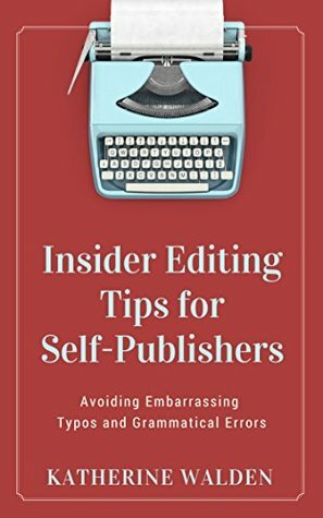 Insider Editing tips for Self-Publishers: Avoiding Embarrassing Typos and Grammatical Errors by Katherine Walden