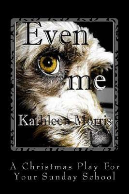 Even Me - A Christmas Play for Your Sunday School by Kathleen Morris