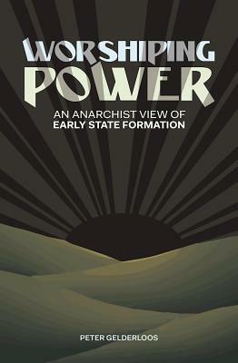 Worshiping Power: An Anarchist View of Early State Formation by Peter Gelderloos