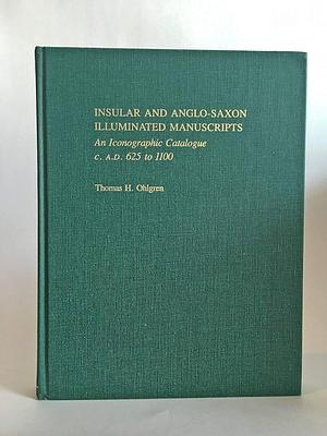 Insular and Anglo-Saxon Illuminated Manuscripts: An Iconographic Catalogue, C. A.D. 625 to 1100 by Thomas H. Ohlgren