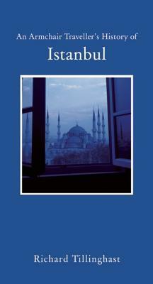 An Armchair Traveller's History of Istanbul: City of Remembering and Forgetting by Richard Tillinghast