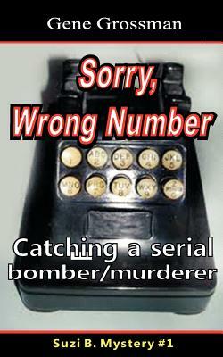 ...Sorry, Wrong Number: Suzie B. Mystery #1: The catching of a serial bomber/murderer by Gene Grossman