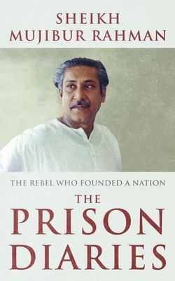 The Prison Diaries: The Rebel Who Founded a Nation by Sheikh Mujibur Rahman