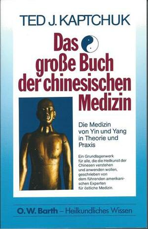 Das große Buch der chinesischen Medizin. Die Medizin von Ying und Yang in Theorie und Praxis by Ted J. Kaptchuk