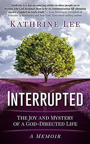 Interrupted: The Joy and Mystery of a God-Directed Life by Kathrine Lee, Kathrine Lee