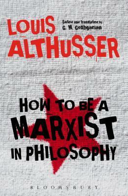 How to Be a Marxist in Philosophy by Louis Althusser, G.M. Goshgarian