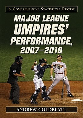 Major League Umpires' Performance, 2007-2010: A Comprehensive Statistical Review by Andrew Goldblatt
