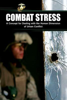 Combat Stress: A Concept for Dealing with the Human Dimension of Urban Conflict by U S Marine Corps