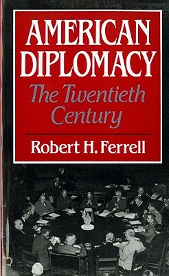 American Diplomacy: The Twentieth Century by Robert H. Ferrell
