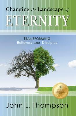 Changing the Landscape of Eternity: Transforming Believers Into Disciples by John L. Thompson