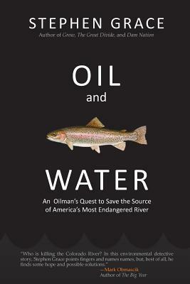 Oil and Water: An Oilman's Quest to Save the Source of America's Most Endangered River by Stephen Grace