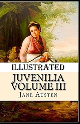 Juvenilia - Volume III Illustrated by Jane Austen