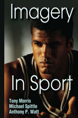 Imagery in Sport by Michael Spittle, Tony Morris, Anthony P. Watt