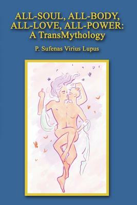 All-Soul, All-Body, All-Love, All-Power: A TransMythology by P. Sufenas Virius Lupus