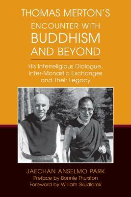 Thomas Merton's Encounter with Buddhism and Beyond: His Interreligious Dialogue, Inter-Monastic Exchanges, and Their Legacy by Jaechan Anselmo Park