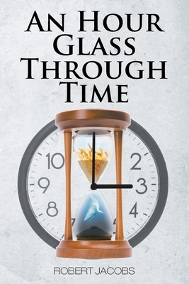 An Hour Glass Through Time by Robert Jacobs