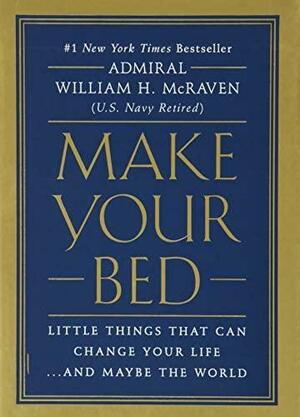 Make Your Bed: Little Things That Can Change Your Life...And Maybe the World by Admiral William H. McRaven