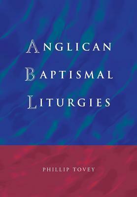 Anglican Baptismal Liturgies by Phillip Tovey