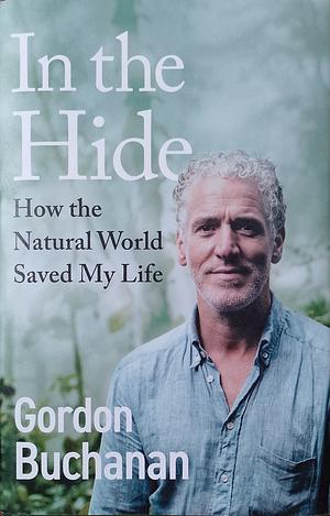 In the Hide: How the Natural World Saved My Life by Gordon Buchanan