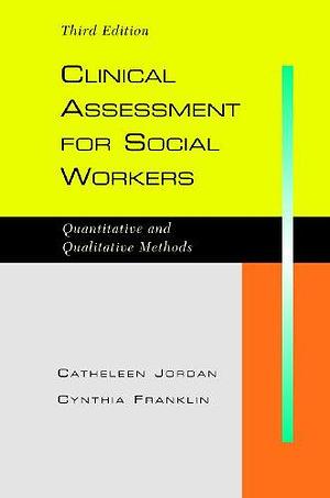 Clinical Assessment for Social Workers, Third Edition: Qualitative and Quantitative Methods by Catheleen Jordan, Cynthia Franklin
