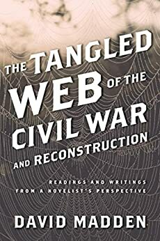 The Tangled Web of the Civil War and Reconstruction: Readings and Writings from a Novelist's Perspective by David Madden