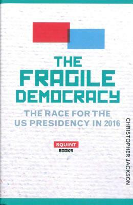 The Fragile Democracy: The Race for the Us Presidency in 2016 by Christopher Jackson