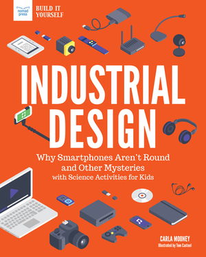Industrial Design: Why Smartphones Aren't Round and Other Mysteries with Science Activities for Kids by Carla Mooney