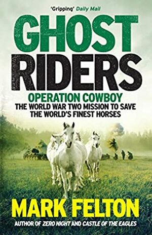 Ghost Riders: Operation Cowboy, the World War Two Mission to Save the World's Finest Horses by Mark Felton