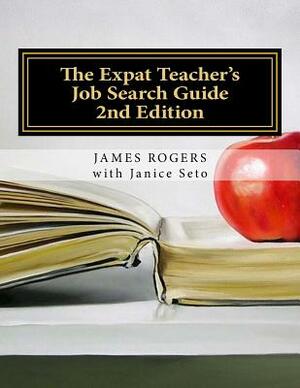 The Expat Teacher's Job Search Guide: 2nd Edition by James Rogers, Janice Seto