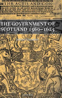 The Government of Scotland 1560-1625 by Julian Goodare