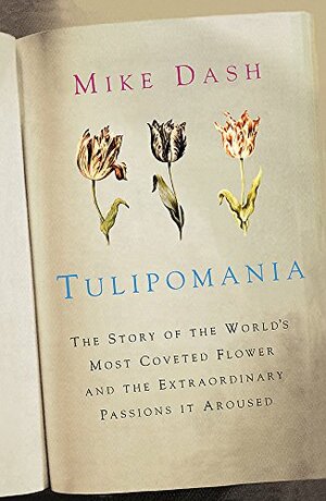 Tulipomania: The Story of the World's Most Coveted Flower and the Extraordinary Passions it Aroused by Mike Dash