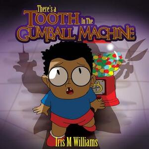 There's A Tooth In The Gumball Machine! by Iris M. Williams