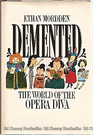 Demented: The World Of The Opera Diva by Ethan Mordden