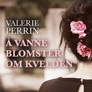 Å vanne blomster om kvelden by Valérie Perrin