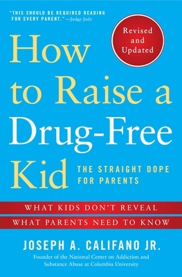 How to Raise a Drug-Free Kid: The Straight Dope for Parents by Joseph a. Califano