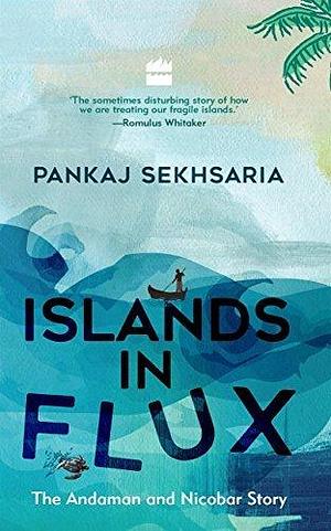 Islands In Flux: The Andaman and Nicobar Story by Pankaj Sekhsaria, Pankaj Sekhsaria