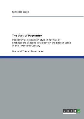 The Uses of Pageantry: Pageantry as Production Style in Revivals of Shakespeare´s Second Tetralogy on the English Stage in the Twentieth Cent by Lawrence Green