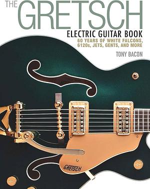 The Gretsch Electric Guitar Book by Tony Bacon