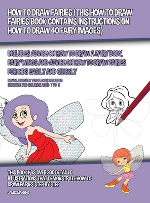 How to Draw Fairies (This How to Draw Fairies Book Contains Instructions on How to Draw 40 Fairy Images): Includes Advice on How to Draw a Fairy Body, by James Manning