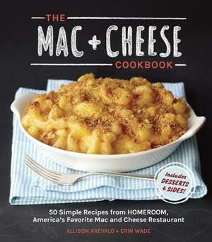 The Mac + Cheese Cookbook: 50 Simple Recipes from Homeroom, America's Favorite Mac and Cheese Restaurant by Erin Wade, Allison Arevalo