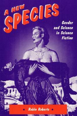 A New Species: Gender and Science in Science Fiction by Robin Roberts