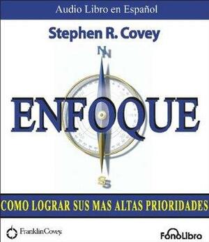 Enfoque: Como Lograr Tus Mas Altas Prioridades by Stephen R. Covey