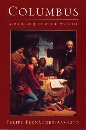 Columbus and the Conquest of the Impossible by Felipe Fernández-Armesto