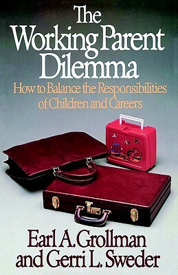 The Working Parent Dilemma: How to Balance the Responsibilites of Children and Careers by Earl a. Grollman