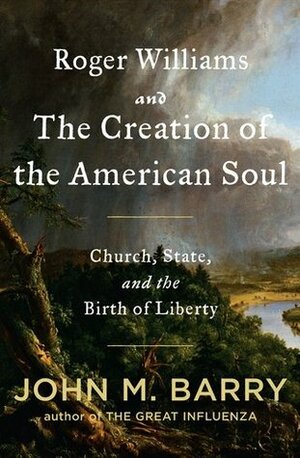 Roger Williams and the Creation of the American Soul: Church, State, and the Birth of Liberty by John M. Barry