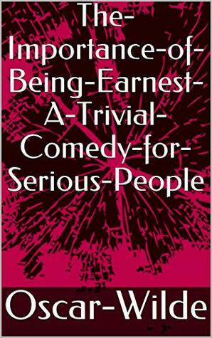 The-Importance-of-Being-Earnest-A-Trivial-Comedy-for-Serious-People by Oscar Wilde