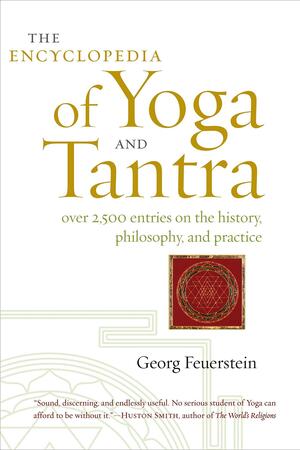 The Encyclopedia of Yoga and Tantra: Over 2,500 Entries on the History, Philosophy, and Practice by Georg Feuerstein