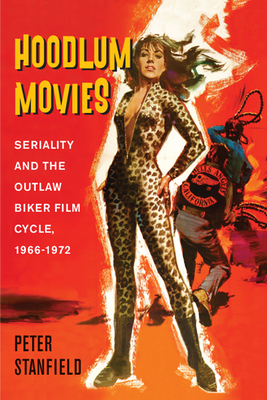 Hoodlum Movies: Seriality and the Outlaw Biker Film Cycle, 1966-1972 by Peter Stanfield