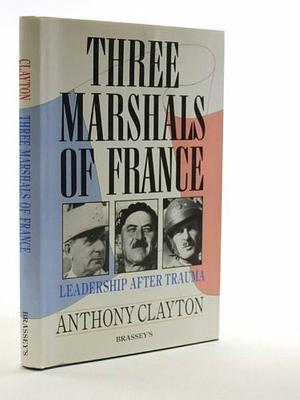 Three Marshals of France: Leadership After Trauma by Anthony Clayton